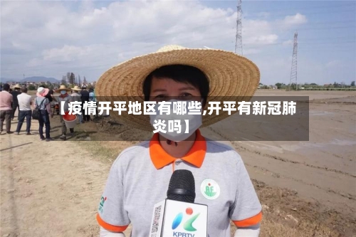 【疫情开平地区有哪些,开平有新冠肺炎吗】-第2张图片
