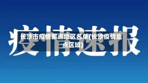 长沙市疫情重点地区名单(长沙疫情重点区域)