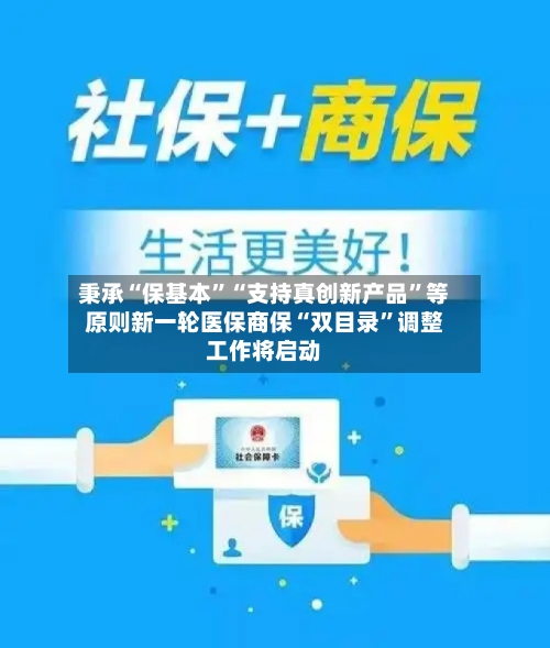 秉承“保基本”“支持真创新产品”等原则新一轮医保商保“双目录	”调整工作将启动-第2张图片