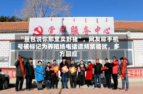 “豆包说你那里卖野猪	”	，网友称手机号被标记为养殖场电话遭频繁骚扰，多方回应-第3张图片