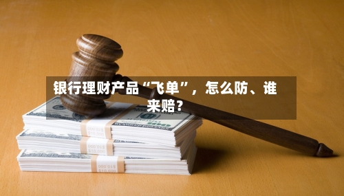 银行理财产品“飞单”，怎么防、谁来赔？-第2张图片
