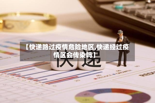 【快递路过疫情危险地区,快递经过疫情区会传染吗】