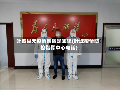 叶城县无疫情地区是哪里(叶城疫情防控指挥中心电话)-第3张图片