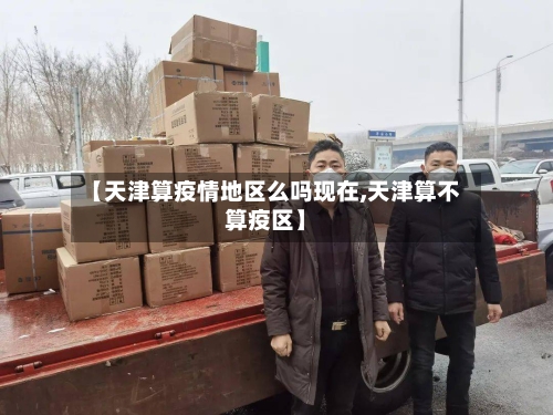 【天津算疫情地区么吗现在,天津算不算疫区】