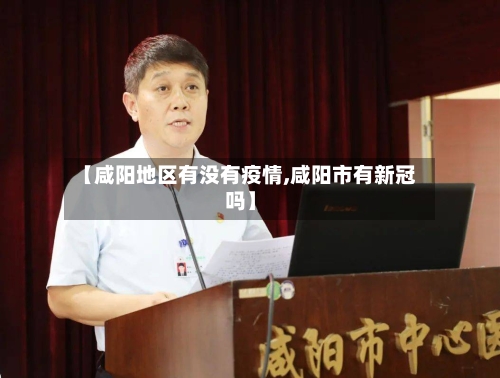 【咸阳地区有没有疫情,咸阳市有新冠吗】-第2张图片
