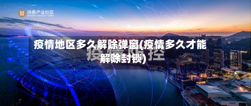 疫情地区多久解除弹窗(疫情多久才能解除封锁)-第2张图片