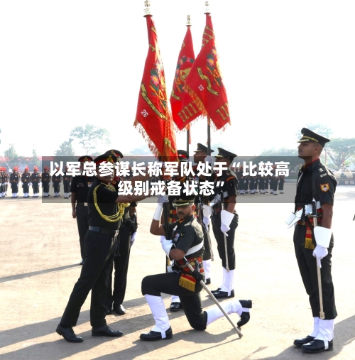 以军总参谋长称军队处于“比较高级别戒备状态”