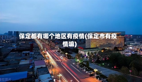 保定都有哪个地区有疫情(保定市有疫情嘛)-第2张图片