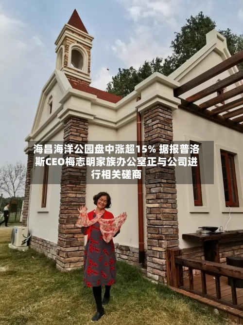海昌海洋公园盘中涨超15% 据报普洛斯CEO梅志明家族办公室正与公司进行相关磋商