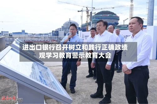 进出口银行召开树立和践行正确政绩观学习教育警示教育大会-第2张图片