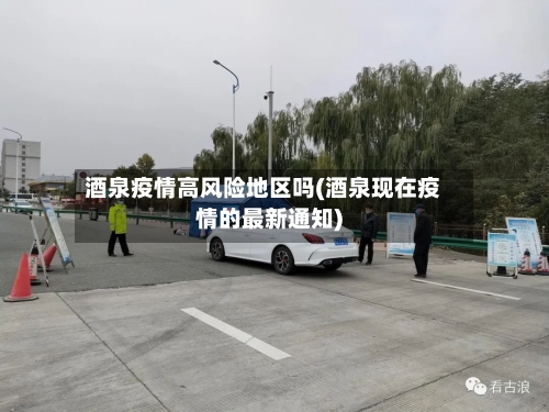 酒泉疫情高风险地区吗(酒泉现在疫情的最新通知)-第2张图片