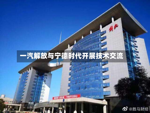 一汽解放与宁德时代开展技术交流-第2张图片