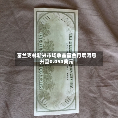 富兰克林新兴市场收益基金月度派息升至0.054美元
