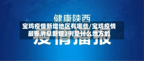 宝鸡疫情新增地区有哪些/宝鸡疫情最新消息新增2例是什么地方的