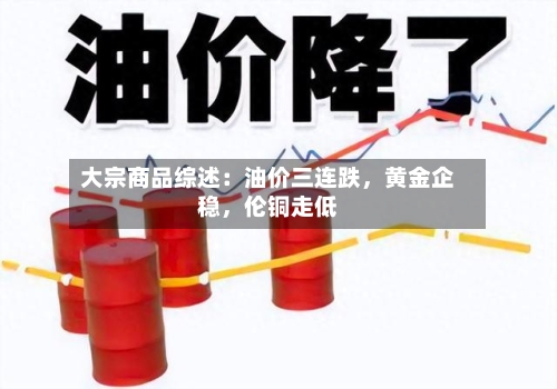 大宗商品综述：油价三连跌，黄金企稳	，伦铜走低-第2张图片