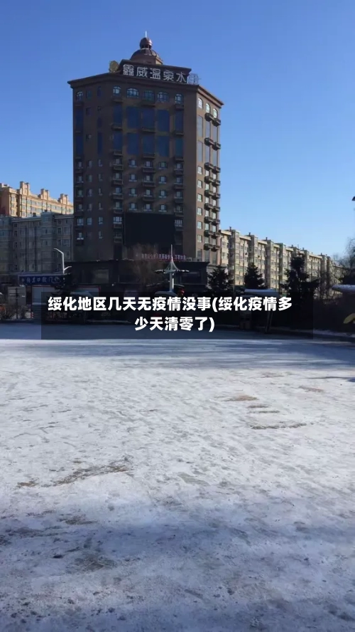 绥化地区几天无疫情没事(绥化疫情多少天清零了)