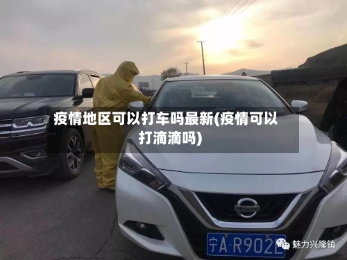 疫情地区可以打车吗最新(疫情可以打滴滴吗)