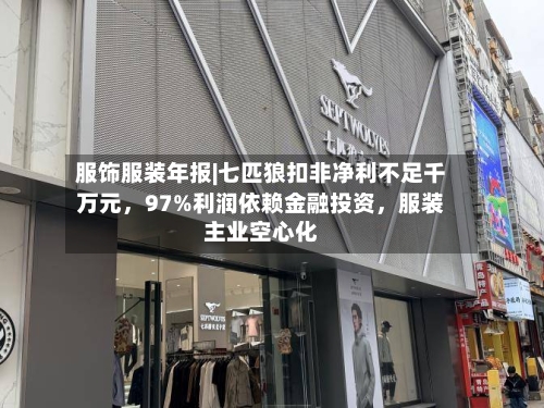 服饰服装年报|七匹狼扣非净利不足千万元，97%利润依赖金融投资，服装主业空心化