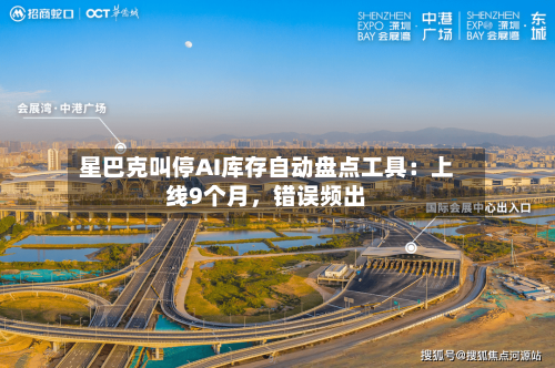星巴克叫停AI库存自动盘点工具：上线9个月，错误频出-第3张图片