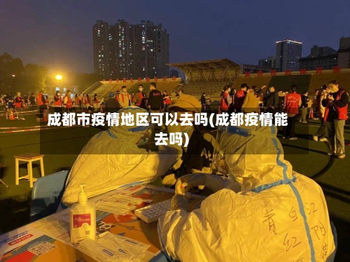 成都市疫情地区可以去吗(成都疫情能去吗)