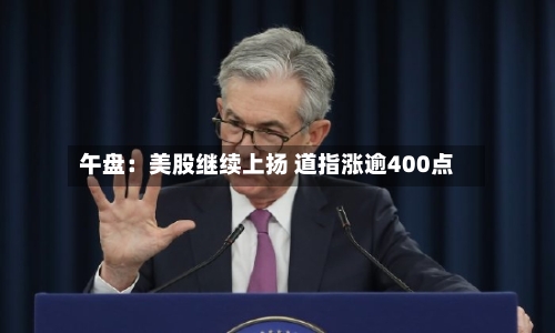 午盘：美股继续上扬 道指涨逾400点-第3张图片