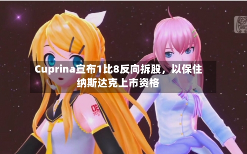 Cuprina宣布1比8反向拆股	，以保住纳斯达克上市资格-第2张图片