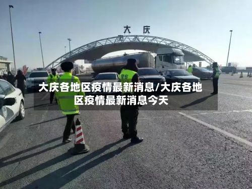 大庆各地区疫情最新消息/大庆各地区疫情最新消息今天-第3张图片