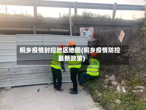 桐乡疫情封控地区地图(桐乡疫情防控最新政策)