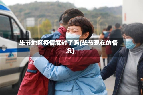 毕节地区疫情解封了吗(毕节现在的情况)-第2张图片