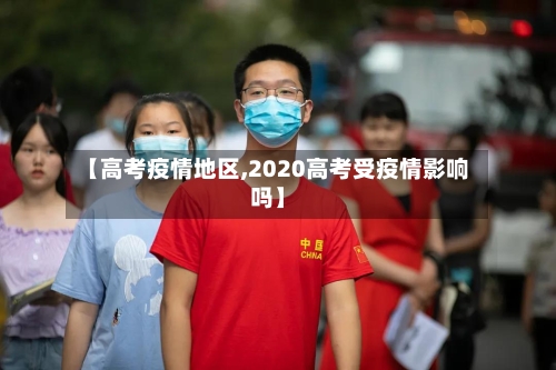 【高考疫情地区,2020高考受疫情影响吗】