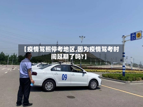 【疫情驾照停考地区,因为疫情驾考时间延期了吗?】-第3张图片