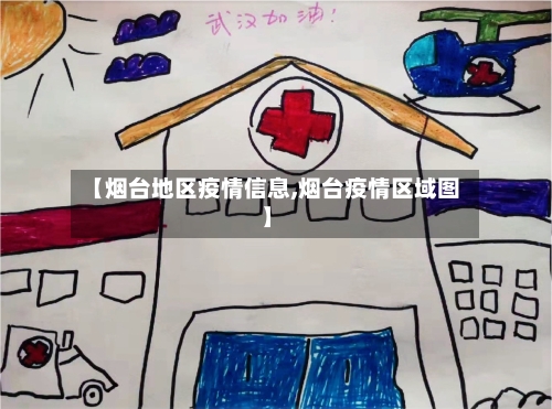 【烟台地区疫情信息,烟台疫情区域图】