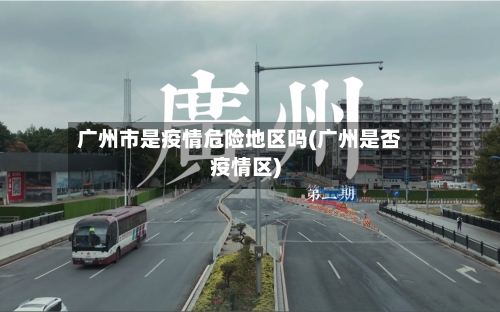 广州市是疫情危险地区吗(广州是否疫情区)-第2张图片