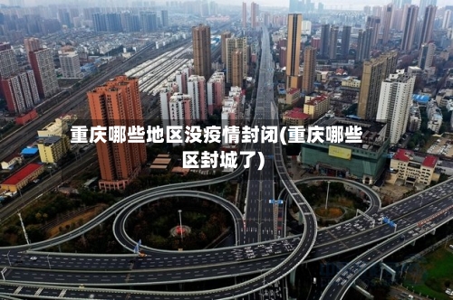 重庆哪些地区没疫情封闭(重庆哪些区封城了)
