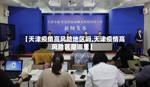 【天津疫情高风险地区吗,天津疫情高风险区是哪里】-第3张图片