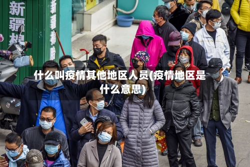 什么叫疫情其他地区人员(疫情地区是什么意思)