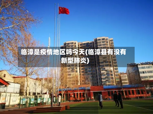 临漳是疫情地区吗今天(临漳县有没有新型肺炎)-第2张图片
