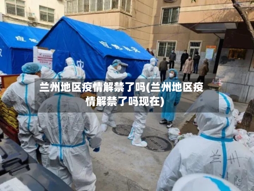 兰州地区疫情解禁了吗(兰州地区疫情解禁了吗现在)