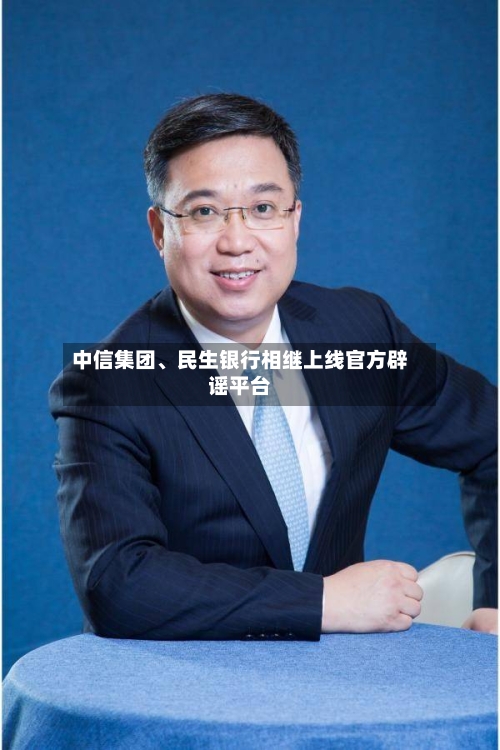 中信集团、民生银行相继上线官方辟谣平台-第3张图片