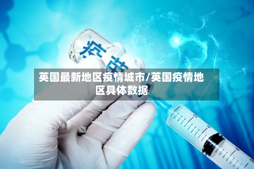 英国最新地区疫情城市/英国疫情地区具体数据-第3张图片