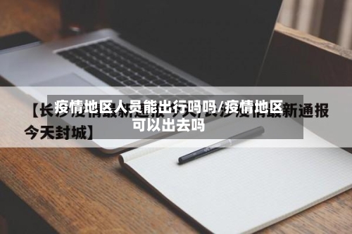 疫情地区人员能出行吗吗/疫情地区可以出去吗-第2张图片