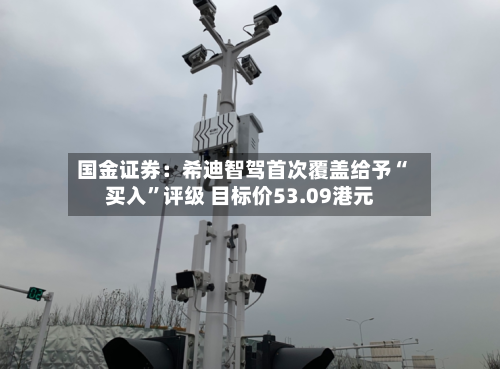 国金证券：希迪智驾首次覆盖给予“买入	”评级 目标价53.09港元-第1张图片