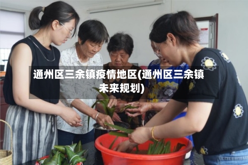 通州区三余镇疫情地区(通州区三余镇未来规划)