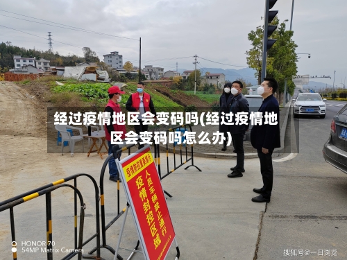 经过疫情地区会变码吗(经过疫情地区会变码吗怎么办)-第3张图片