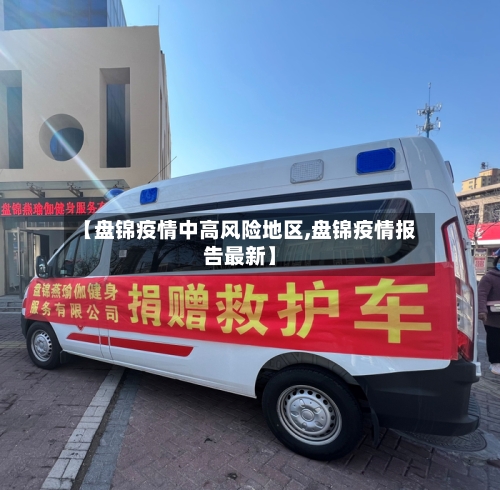 【盘锦疫情中高风险地区,盘锦疫情报告最新】
