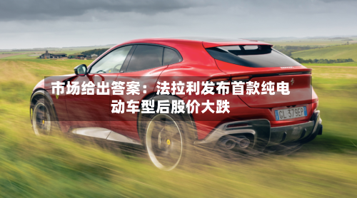 市场给出答案：法拉利发布首款纯电动车型后股价大跌-第2张图片