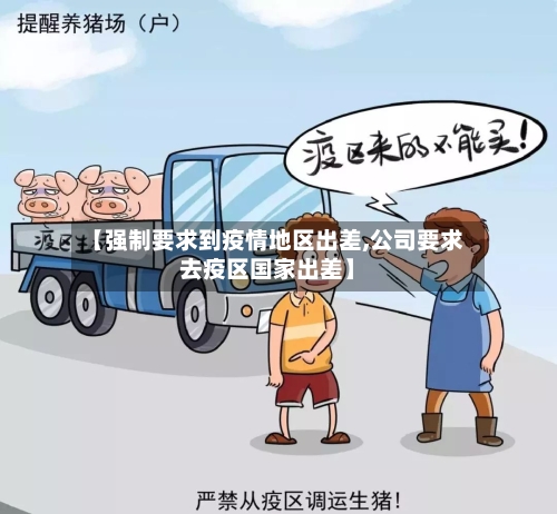 【强制要求到疫情地区出差,公司要求去疫区国家出差】