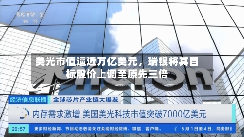 美光市值逼近万亿美元，瑞银将其目标股价上调至原先三倍-第3张图片
