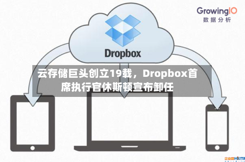 云存储巨头创立19载	，Dropbox首席执行官休斯顿宣布卸任-第2张图片