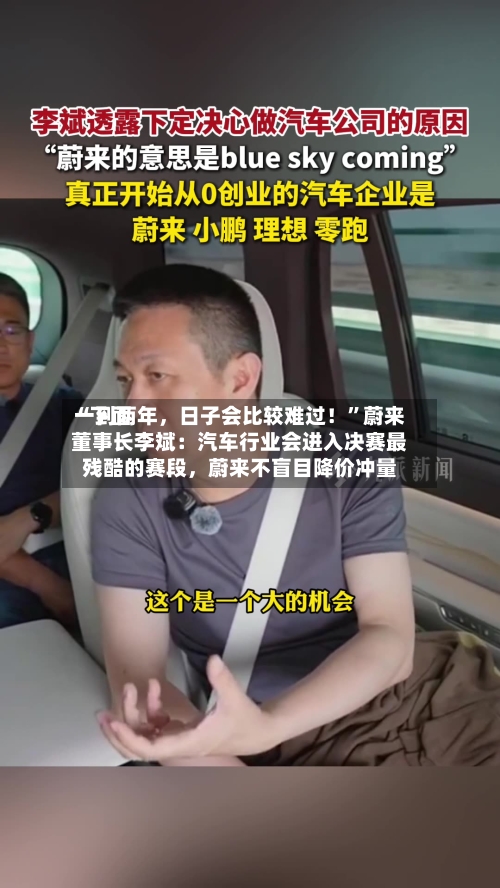 “下面一到两年	，日子会比较难过！”蔚来董事长李斌：汽车行业会进入决赛最残酷的赛段，蔚来不盲目降价冲量-第3张图片